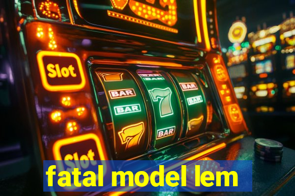 fatal model lem